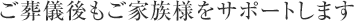 ご葬儀後もご家族様をサポートします